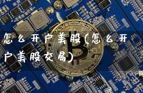怎么开户美股(怎么开户美股交易)_https://www.czytfl.com_期货行情_第1张