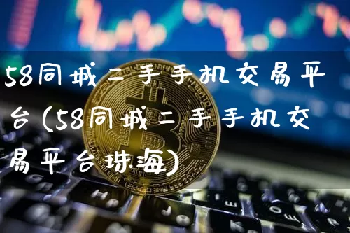 58同城二手手机交易平台(58同城二手手机交易平台珠海)_https://www.czytfl.com_期货走势_第1张