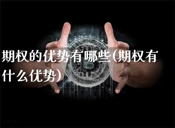 期权的优势有哪些(期权有什么优势)_https://www.czytfl.com_期货_第1张