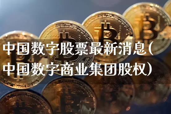 中国数字股票最新消息(中国数字商业集团股权)_https://www.czytfl.com_期货_第1张