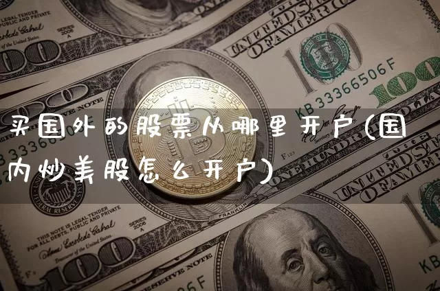 买国外的股票从哪里开户(国内炒美股怎么开户)_https://www.czytfl.com_期货_第1张