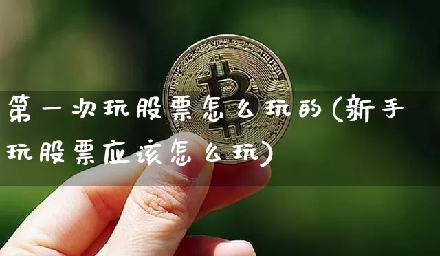 第一次玩股票怎么玩的(新手玩股票应该怎么玩)_https://www.czytfl.com_期货行情_第1张