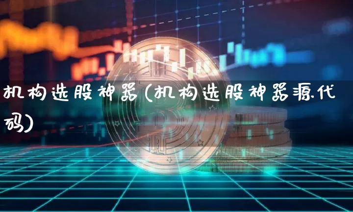 机构选股神器(机构选股神器源代码)_https://www.czytfl.com_期货行情_第1张