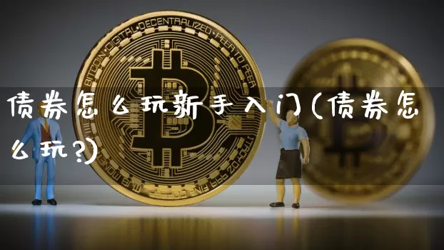 债券怎么玩新手入门(债券怎么玩?)_https://www.czytfl.com_期货价格_第1张