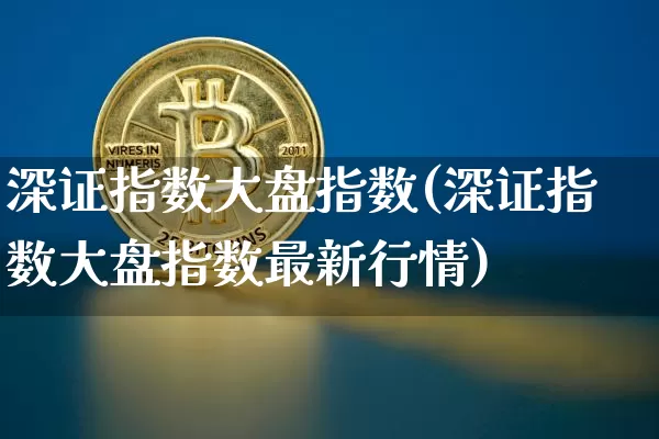 深证指数大盘指数(深证指数大盘指数最新行情)_https://www.czytfl.com_期货价格_第1张