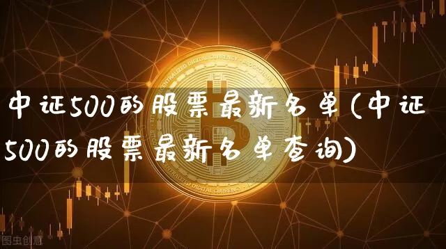 中证500的股票最新名单(中证500的股票最新名单查询)_https://www.czytfl.com_期货行情_第1张