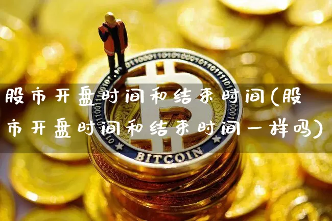 股市开盘时间和结束时间(股市开盘时间和结束时间一样吗)_https://www.czytfl.com_期货_第1张