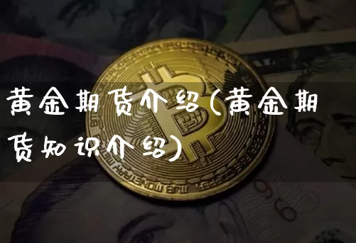 黄金期货介绍(黄金期货知识介绍)_https://www.czytfl.com_期货价格_第1张