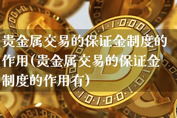 贵金属交易的保证金制度的作用(贵金属交易的保证金制度的作用有)_https://www.czytfl.com_期货行情_第1张