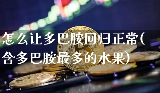 怎么让多巴胺回归正常(含多巴胺最多的水果)_https://www.czytfl.com_期货_第1张