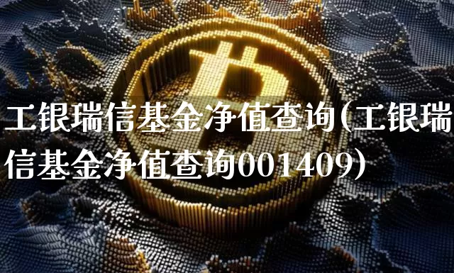 工银瑞信基金净值查询(工银瑞信基金净值查询001409)_https://www.czytfl.com_期货_第1张
