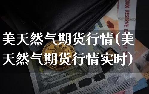 美天然气期货行情(美天然气期货行情实时)_https://www.czytfl.com_期货交易_第1张