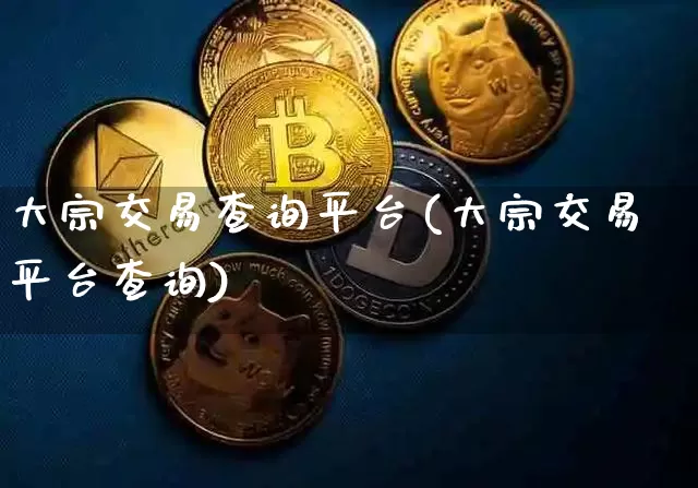 大宗交易查询平台(大宗交易平台查询)_https://www.czytfl.com_期货价格_第1张