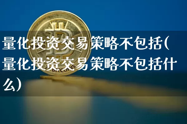 量化投资交易策略不包括(量化投资交易策略不包括什么)_https://www.czytfl.com_期货走势_第1张