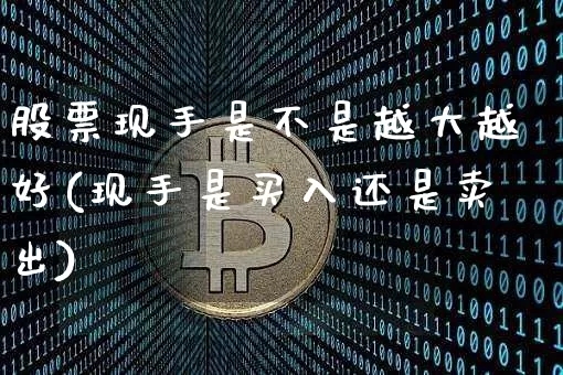 股票现手是不是越大越好(现手是买入还是卖出)_https://www.czytfl.com_期货走势_第1张