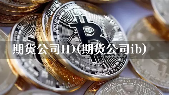期货公司ID(期货公司ib)_https://www.czytfl.com_期货价格_第1张
