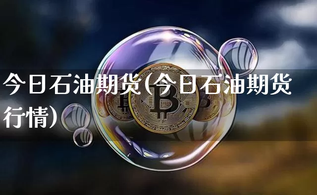 今日石油期货(今日石油期货行情)_https://www.czytfl.com_期货行情_第1张