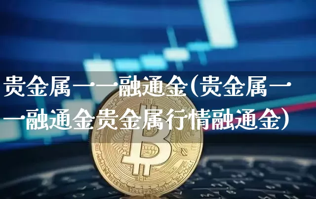 贵金属一一融通金(贵金属一一融通金贵金属行情融通金)_https://www.czytfl.com_期货行情_第1张