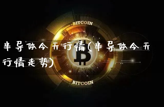 半导体今天行情(半导体今天行情走势)_https://www.czytfl.com_期货_第1张