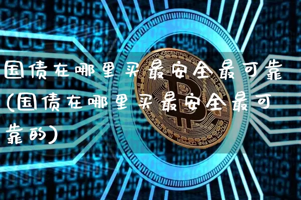 国债在哪里买最安全最可靠(国债在哪里买最安全最可靠的)_https://www.czytfl.com_期货行情_第1张