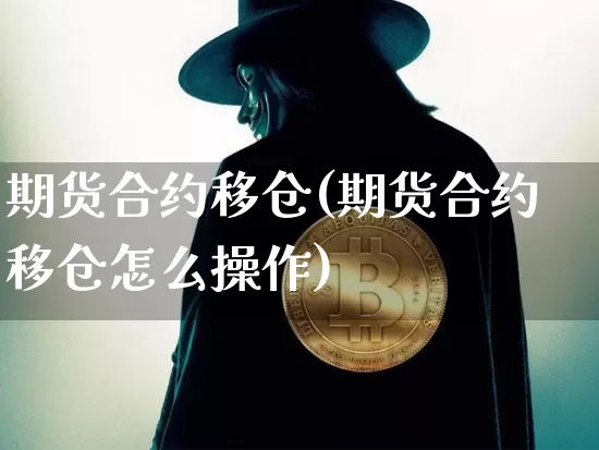期货合约移仓(期货合约移仓怎么操作)_https://www.czytfl.com_期货行情_第1张