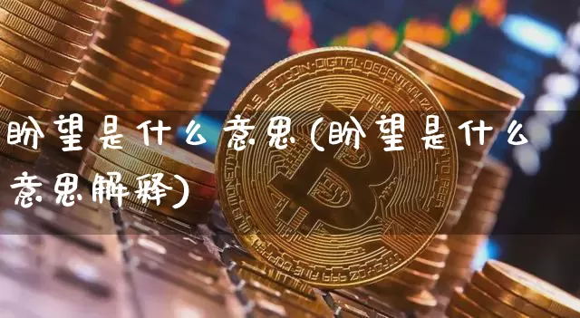 盼望是什么意思(盼望是什么意思解释)_https://www.czytfl.com_期货行情_第1张