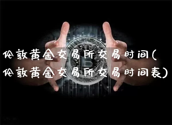 伦敦黄金交易所交易时间(伦敦黄金交易所交易时间表)_https://www.czytfl.com_期货价格_第1张