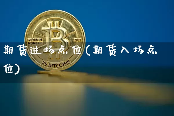 期货进场点位(期货入场点位)_https://www.czytfl.com_期货交易_第1张