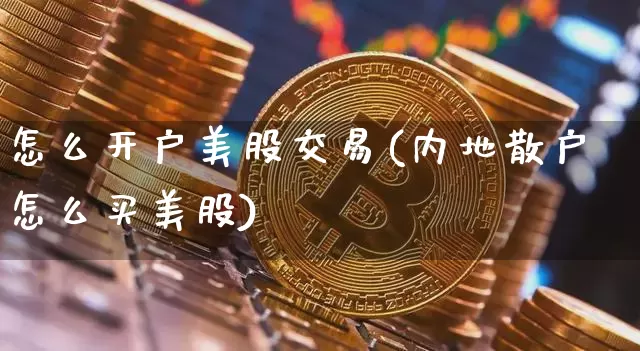 怎么开户美股交易(内地散户怎么买美股)_https://www.czytfl.com_期货走势_第1张