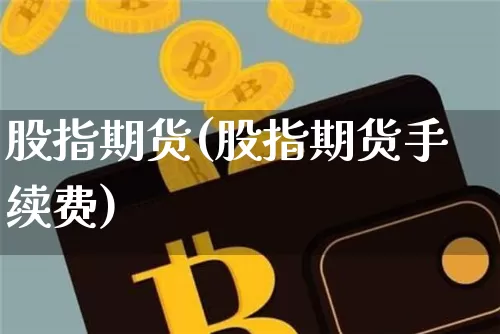 股指期货(股指期货手续费)_https://www.czytfl.com_期货行情_第1张