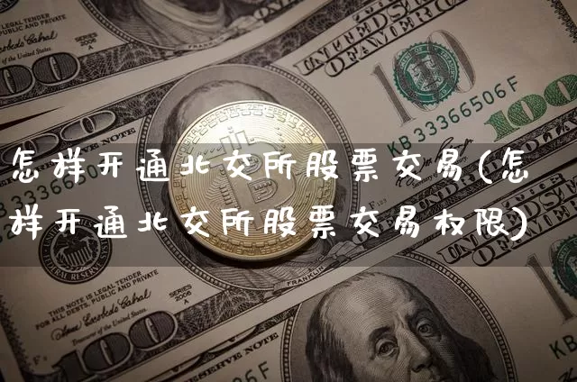 怎样开通北交所股票交易(怎样开通北交所股票交易权限)_https://www.czytfl.com_期货行情_第1张