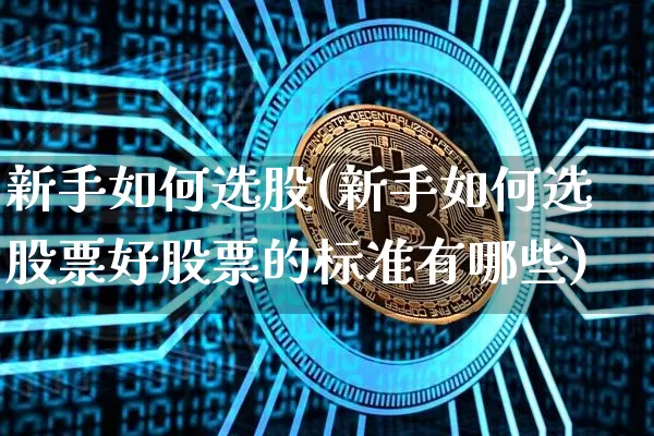 新手如何选股(新手如何选股票好股票的标准有哪些)_https://www.czytfl.com_期货走势_第1张