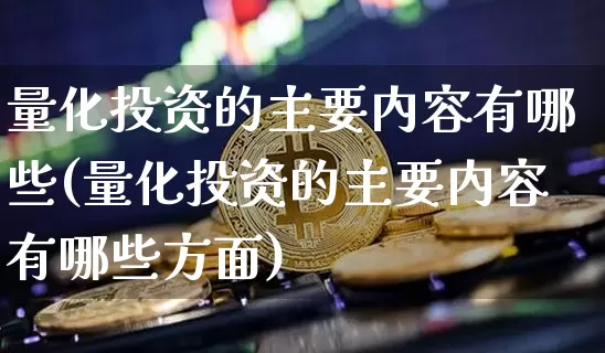 量化投资的主要内容有哪些(量化投资的主要内容有哪些方面)_https://www.czytfl.com_期货价格_第1张