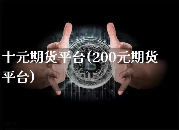 十元期货平台(200元期货平台)_https://www.czytfl.com_期货行情_第1张