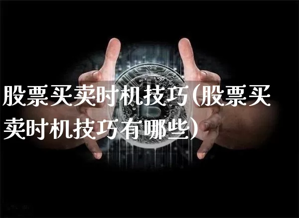 股票买卖时机技巧(股票买卖时机技巧有哪些)_https://www.czytfl.com_期货行情_第1张