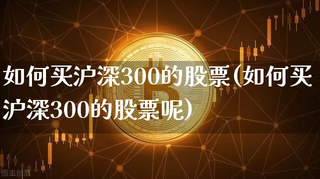 如何买沪深300的股票(如何买沪深300的股票呢)_https://www.czytfl.com_期货_第1张