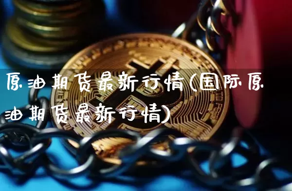 原油期货最新行情(国际原油期货最新行情)_https://www.czytfl.com_期货价格_第1张