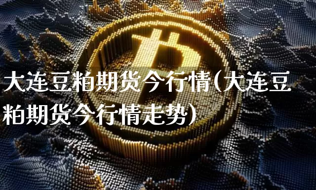 大连豆粕期货今行情(大连豆粕期货今行情走势)_https://www.czytfl.com_期货价格_第1张