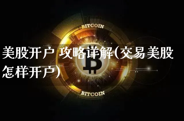 美股开户 攻略详解(交易美股怎样开户)_https://www.czytfl.com_期货价格_第1张