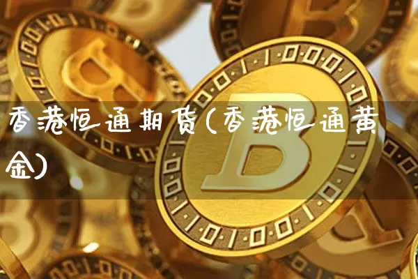 香港恒通期货(香港恒通黄金)_https://www.czytfl.com_期货行情_第1张