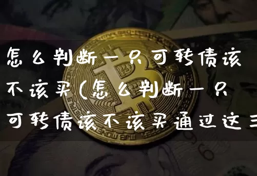 怎么判断一只可转债该不该买(怎么判断一只可转债该不该买通过这三点去判断)_https://www.czytfl.com_期货价格_第1张