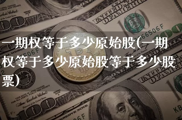 一期权等于多少原始股(一期权等于多少原始股等于多少股票)_https://www.czytfl.com_期货走势_第1张