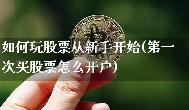 如何玩股票从新手开始(第一次买股票怎么开户)_https://www.czytfl.com_期货走势_第1张