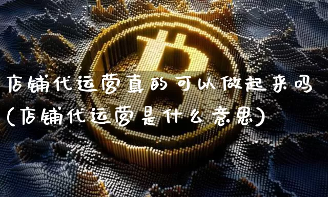 店铺代运营真的可以做起来吗(店铺代运营是什么意思)_https://www.czytfl.com_期货走势_第1张