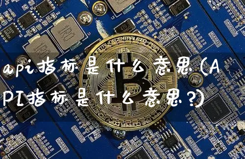 api指标是什么意思(API指标是什么意思?)_https://www.czytfl.com_期货行情_第1张