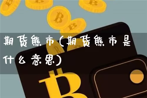 期货熊市(期货熊市是什么意思)_https://www.czytfl.com_期货价格_第1张
