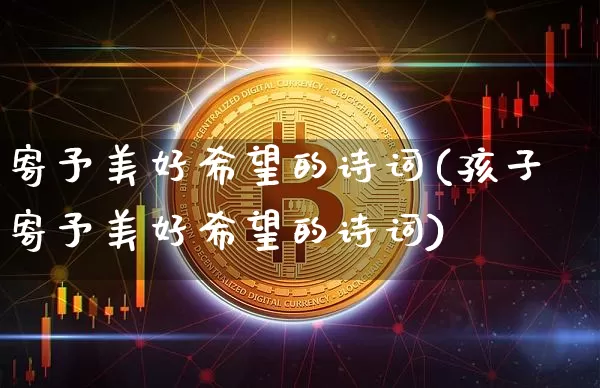 寄予美好希望的诗词(孩子寄予美好希望的诗词)_https://www.czytfl.com_期货_第1张