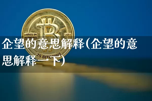 企望的意思解释(企望的意思解释一下)_https://www.czytfl.com_期货行情_第1张