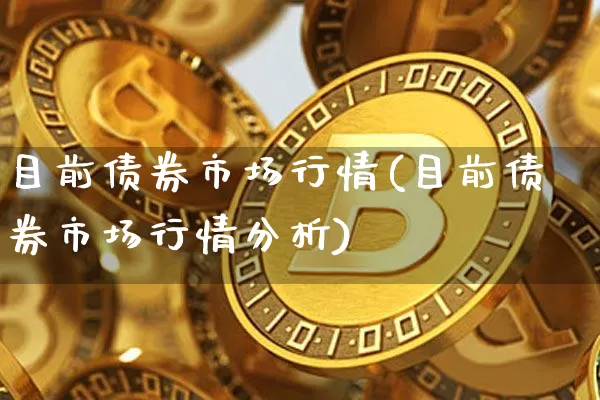 目前债券市场行情(目前债券市场行情分析)_https://www.czytfl.com_期货走势_第1张