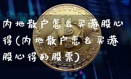 内地散户怎么买港股心得(内地散户怎么买港股心得的股票)_https://www.czytfl.com_期货行情_第1张